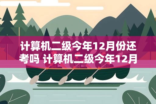 计算机二级今年12月份还考吗 计算机二级今年12月份还考吗江苏