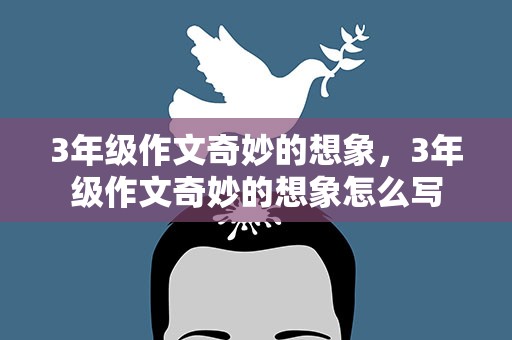 3年级作文奇妙的想象，3年级作文奇妙的想象怎么写