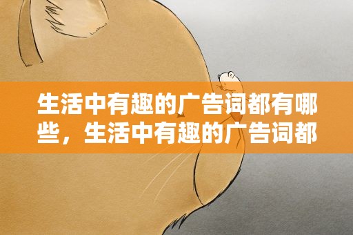 生活中有趣的广告词都有哪些，生活中有趣的广告词都有哪些呢