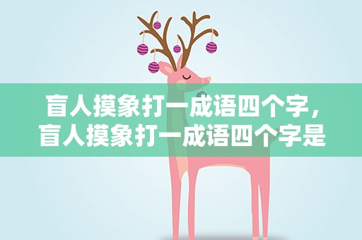 盲人摸象打一成语四个字，盲人摸象打一成语四个字是什么