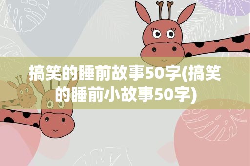 搞笑的睡前故事50字(搞笑的睡前小故事50字)