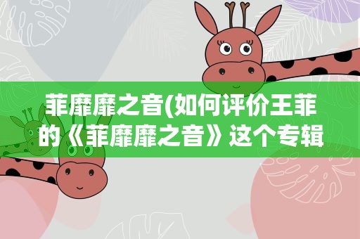 菲靡靡之音(如何评价王菲的《菲靡靡之音》这个专辑)