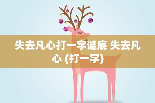 失去凡心打一字谜底 失去凡心 (打一字)