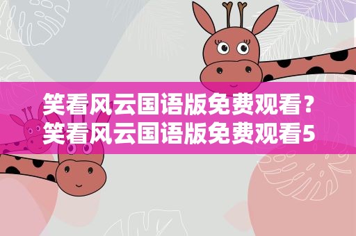 笑看风云国语版免费观看？笑看风云国语版免费观看5