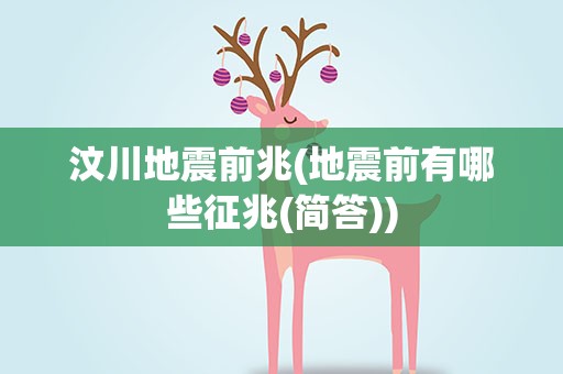 汶川地震前兆(地震前有哪些征兆(简答))