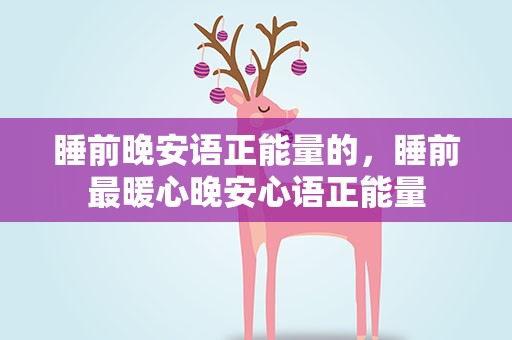 睡前晚安语正能量的，睡前最暖心晚安心语正能量