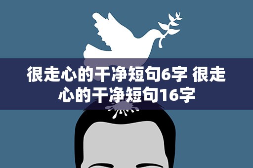 很走心的干净短句6字 很走心的干净短句16字