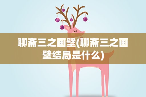 聊斋三之画壁(聊斋三之画壁结局是什么)