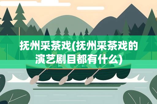 抚州采茶戏(抚州采茶戏的演艺剧目都有什么)
