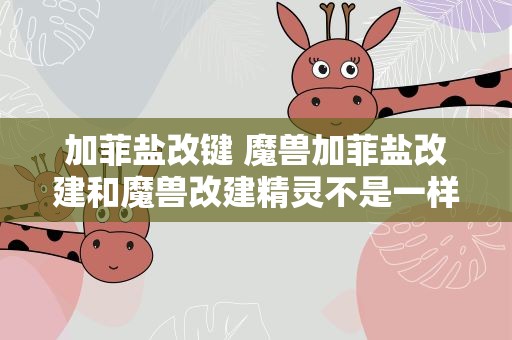 加菲盐改键 魔兽加菲盐改建和魔兽改建精灵不是一样的吗