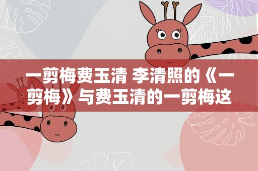 一剪梅费玉清 李清照的《一剪梅》与费玉清的一剪梅这首歌有何关系
