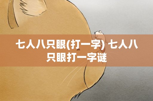 七人八只眼(打一字) 七人八只眼打一字谜