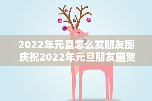 2022年元旦怎么发朋友圈 庆祝2022年元旦朋友圈贺词100句