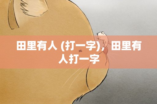 田里有人 (打一字)，田里有人打一字