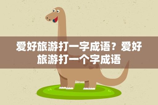 爱好旅游打一字成语？爱好旅游打一个字成语