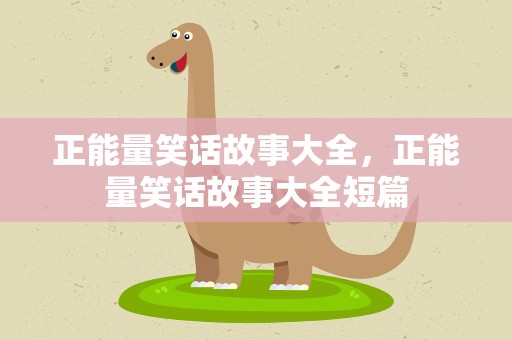 正能量笑话故事大全，正能量笑话故事大全短篇
