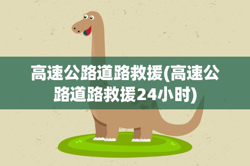 高速公路道路救援(高速公路道路救援24小时)