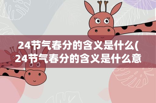 24节气春分的含义是什么(24节气春分的含义是什么意思)