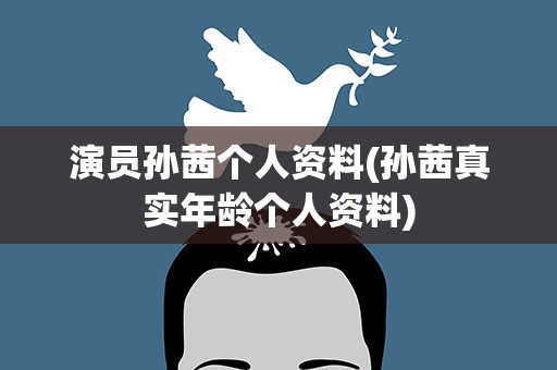 演员孙茜个人资料(孙茜真实年龄个人资料)