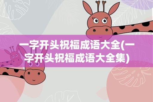一字开头祝福成语大全(一字开头祝福成语大全集)