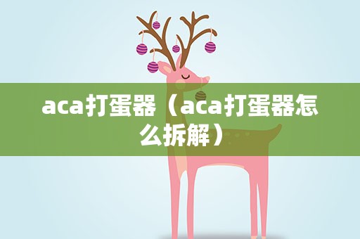 aca打蛋器（aca打蛋器怎么拆解）