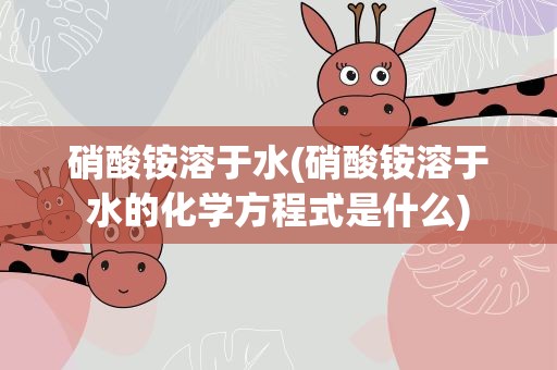 硝酸铵溶于水(硝酸铵溶于水的化学方程式是什么)