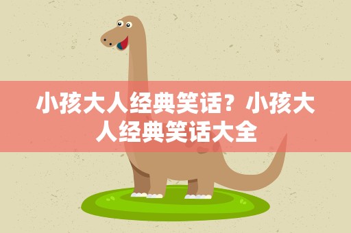 小孩大人经典笑话？小孩大人经典笑话大全