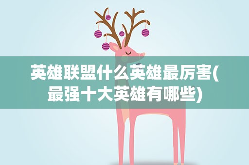 英雄联盟什么英雄最厉害(最强十大英雄有哪些)