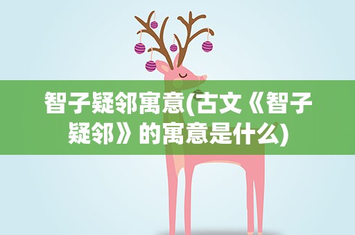 智子疑邻寓意(古文《智子疑邻》的寓意是什么)