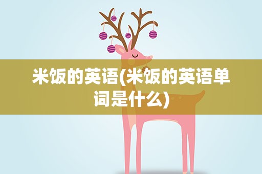 米饭的英语(米饭的英语单词是什么)