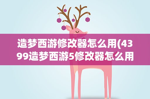 造梦西游修改器怎么用(4399造梦西游5修改器怎么用)