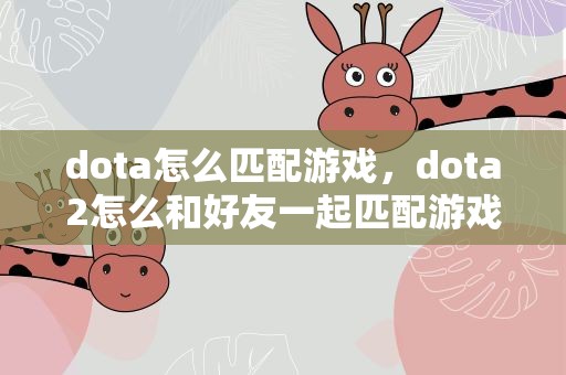 dota怎么匹配游戏，dota2怎么和好友一起匹配游戏