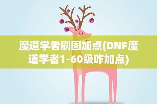 魔道学者刷图加点(DNF魔道学者1-60级咋加点)