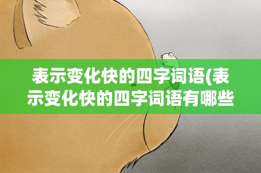 表示变化快的四字词语(表示变化快的四字词语有哪些)