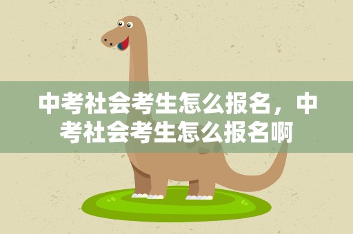 中考社会考生怎么报名，中考社会考生怎么报名啊