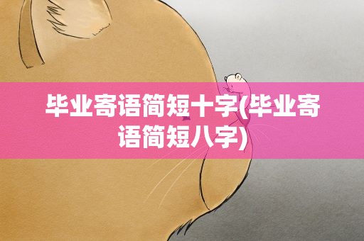 毕业寄语简短十字(毕业寄语简短八字)