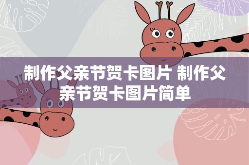 制作父亲节贺卡图片 制作父亲节贺卡图片简单