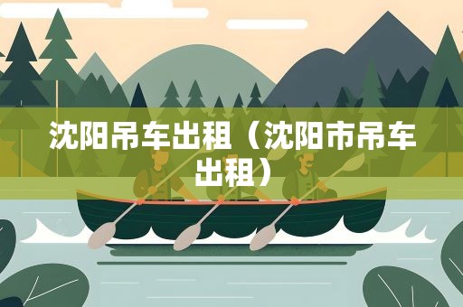 沈阳吊车出租（沈阳市吊车出租）