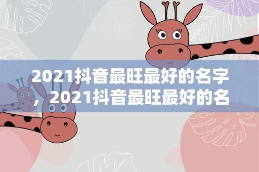 2021抖音最旺最好的名字，2021抖音最旺最好的名字男