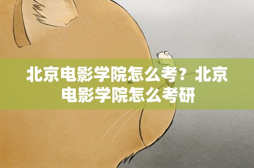 北京电影学院怎么考？北京电影学院怎么考研