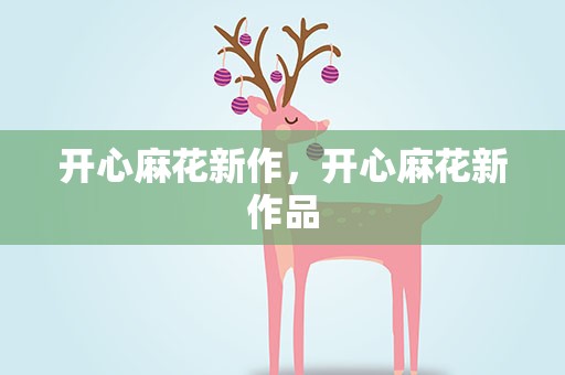 开心麻花新作，开心麻花新作品