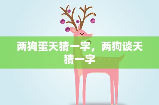 两狗蛋天猜一字，两狗谈天猜一字