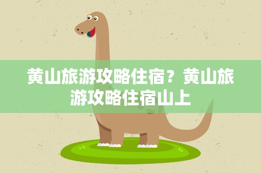 黄山旅游攻略住宿？黄山旅游攻略住宿山上