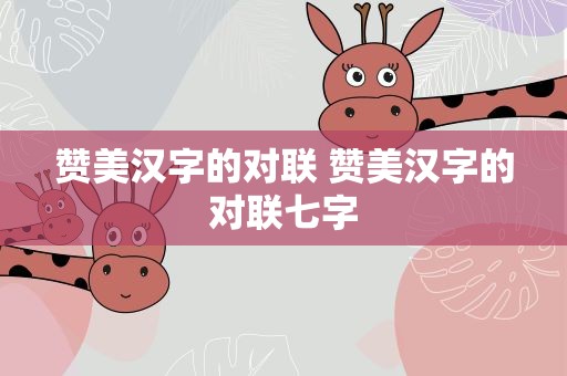 赞美汉字的对联 赞美汉字的对联七字