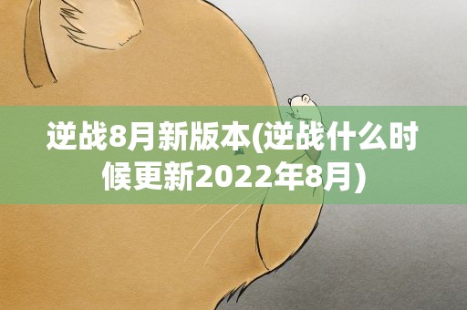 逆战8月新版本(逆战什么时候更新2022年8月)
