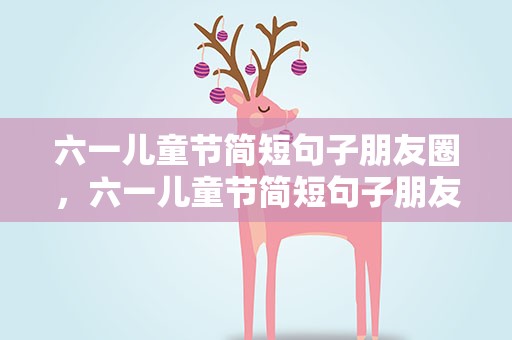 六一儿童节简短句子朋友圈，六一儿童节简短句子朋友圈文案