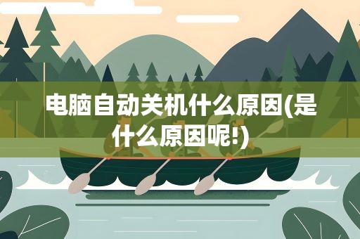 电脑自动关机什么原因(是什么原因呢!)