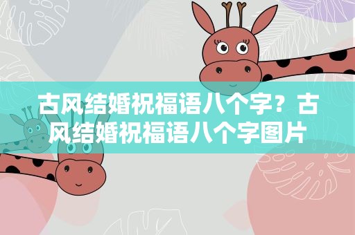 古风结婚祝福语八个字？古风结婚祝福语八个字图片
