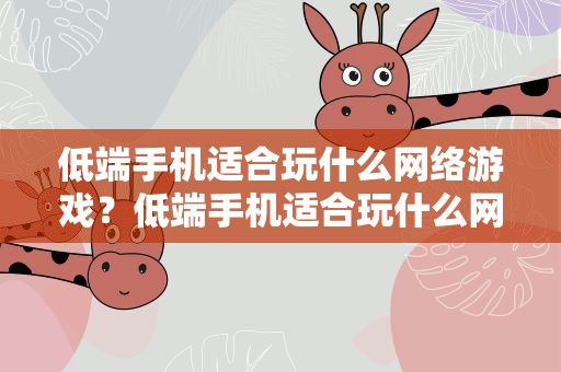 低端手机适合玩什么网络游戏？低端手机适合玩什么网络游戏呢