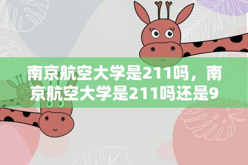南京航空大学是211吗，南京航空大学是211吗还是985